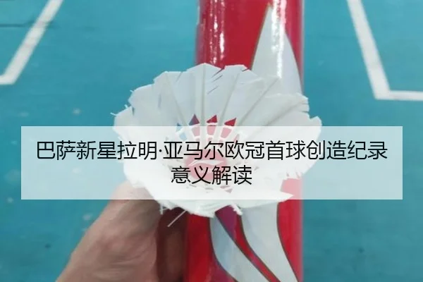巴萨新星拉明·亚马尔欧冠首球创造纪录意义解读